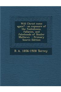 Will Christ Come Again?: An Exposure of the Foolishness, Fallacies, and Falsehoods of Shailer Mathews