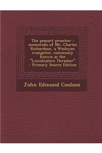 The Peasant Preacher: Memorials of Mr. Charles Richardson, a Wesleyan Evangelist, Commonly Known as the Lincolnshire Thrasher