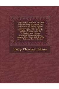 Limitation of Common Carrier's Liability; Laws Governing the Settlement of Claims Against Common Carriers for Loss, Damage, Injury, and Delay to Property Transported in Interstate and Foreign Commerce. Reproduction of Chapter 20 of Loose-Leaf Traff