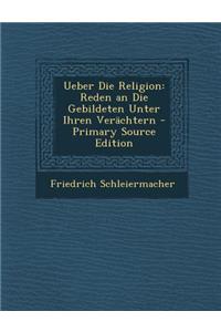 Ueber Die Religion: Reden an Die Gebildeten Unter Ihren Verachtern: Reden an Die Gebildeten Unter Ihren Verachtern