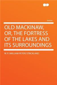 Old Mackinaw, Or, the Fortress of the Lakes and Its Surroundings