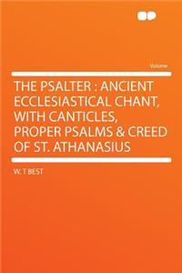 The Psalter: Ancient Ecclesiastical Chant, with Canticles, Proper Psalms & Creed of St. Athanasius