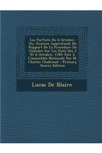 Les Forfaits Du 6 Octobre, Ou, Examen Approfondi Du Rapport de La Procedure Du Chatelet Sur Les Faits Des 5 Et 6 Octobre, 1789: Fait A L'Assemblee Nationale Par M. Charles Chabroud - Primary Source Edition