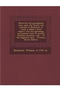 Historical and Genealogical Essay Upon the Family and Surname of Buchanan; To Which Is Added a Brief Inquiry Into the Genealogy and Present State of A
