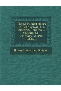 The Schwenkfelders in Pennsylvania, a Historical Sketch .. Volume 13