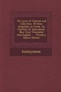 The Loves of Chaercas and Callirrhoe. Written Originally in Greek, by Chariton of Aphrodisios. Now First Translated Into English ...