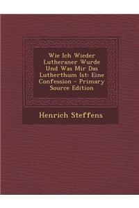 Wie Ich Wieder Lutheraner Wurde Und Was Mir Das Lutherthum Ist: Eine Confession