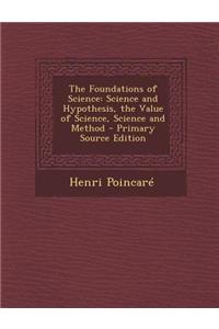 The Foundations of Science: Science and Hypothesis, the Value of Science, Science and Method - Primary Source Edition