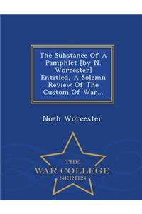 The Substance of a Pamphlet [By N. Worcester] Entitled, a Solemn Review of the Custom of War... - War College Series