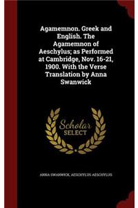 Agamemnon. Greek and English. the Agamemnon of Aeschylus; As Performed at Cambridge, Nov. 16-21, 1900. with the Verse Translation by Anna Swanwick