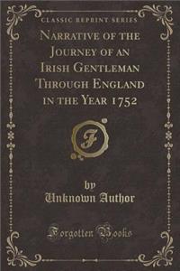 Narrative of the Journey of an Irish Gentleman Through England in the Year 1752 (Classic Reprint)