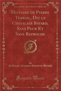 Histoire de Pierre Terrail, Dit Le Chevalier Bayard, Sans Peur Et Sans Reproche (Classic Reprint)