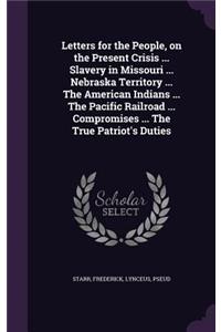 Letters for the People, on the Present Crisis ... Slavery in Missouri ... Nebraska Territory ... The American Indians ... The Pacific Railroad ... Compromises ... The True Patriot's Duties