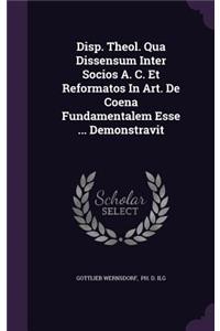 Disp. Theol. Qua Dissensum Inter Socios A. C. Et Reformatos in Art. de Coena Fundamentalem Esse ... Demonstravit