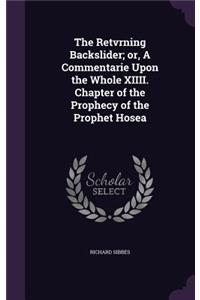 The Retvrning Backslider; or, A Commentarie Upon the Whole XIIII. Chapter of the Prophecy of the Prophet Hosea