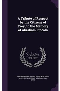 A Tribute of Respect by the Citizens of Troy, to the Memory of Abraham Lincoln