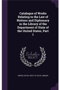 Catalogue of Works Relating to the Law of Nations and Diplomacy in the Library of the Department of State of the United States, Part 1