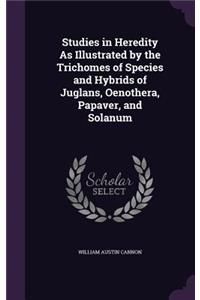 Studies in Heredity As Illustrated by the Trichomes of Species and Hybrids of Juglans, Oenothera, Papaver, and Solanum