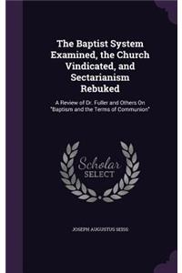 Baptist System Examined, the Church Vindicated, and Sectarianism Rebuked