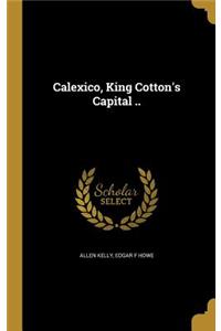 Calexico, King Cotton's Capital ..