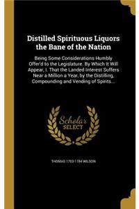 Distilled Spirituous Liquors the Bane of the Nation
