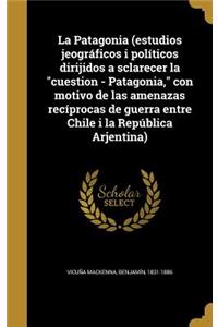 La Patagonia (estudios jeográficos i políticos dirijidos a sclarecer la cuestion - Patagonia, con motivo de las amenazas recíprocas de guerra entre Chile i la República Arjentina)