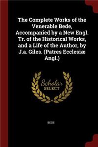 The Complete Works of the Venerable Bede, Accompanied by a New Engl. Tr. of the Historical Works, and a Life of the Author, by J.A. Giles. (Patres Ecclesiæ Angl.)