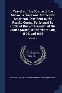 Travels of the Source of the Missouri River and Across the American Continent to the Pacific Ocean. Performed by Order of the Government of the United States, in the Years 1804, 1805, and 1806; Volume 2