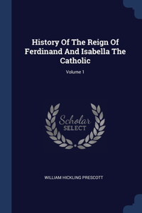 History Of The Reign Of Ferdinand And Isabella The Catholic; Volume 1