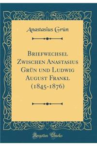 Briefwechsel Zwischen Anastasius GrÃ¼n Und Ludwig August Frankl (1845-1876) (Classic Reprint)