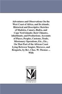 Adventures and Observations On the West Coast of Africa, and Its islands. Historical and Descriptive Sketches of Madeira, Canary, Biafra, and Cape Verd islands; their Climates, inhabitants, and Productions. Accounts of Places, Peoples, Customs, Tra