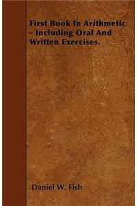 First Book In Arithmetic - Including Oral And Written Exercises.