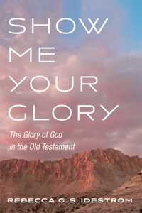 Show Me Your Glory: The Glory of God in the Old Testament