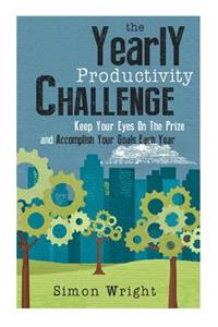 The Yearly Productivity Challenge: Keep Your Eyes On The Prize And Accomplish Your Goals Each Year