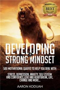 Developing a Strong Mindset: 500 Motivational Quotes That Are Designed To Help You Through Bad Times. Perfect For Dealing With Issues Like Stress, Anxiety, Depression, Relations