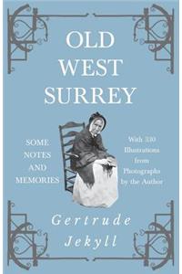 Old West Surrey - Some Notes and Memories - With 330 Illustrations from Photographs by the Author