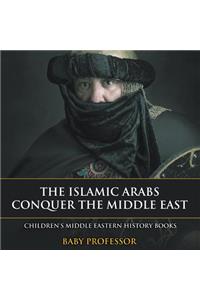 The Islamic Arabs Conquer the Middle East Children's Middle Eastern History Books