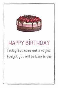 HAPPY BIRTHDAY Today You came out a vagina tonight you will be back in one