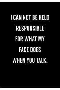 I Can Not Be Held Responsible For What My Face Does When You Talk