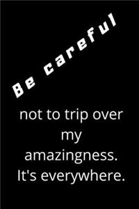 Be careful not to trip over my amazingness. It's everywhere