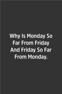 Why Is Monday So Far From Friday And Friday So Far From Monday.