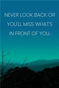 Inspirational Quote Notebook - 'Never Look Back Or You'll Miss What's In Front Of You.' - Inspirational Journal to Write in