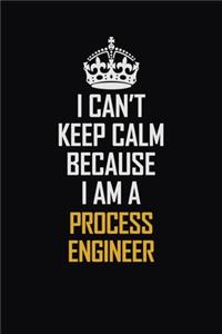 I Can't Keep Calm Because I Am A Process Engineer