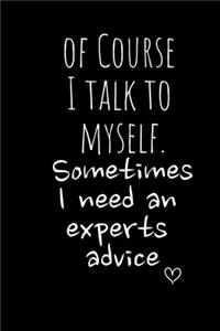 Of Course I talk to myself. Sometimes I need an experts advice