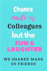 Chance made us Colleagues but the Fun and Laughter we shared made us friends