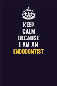 Keep Calm Because I Am An Endodontist