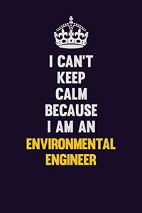 I can't Keep Calm Because I Am An environmental engineer: Motivational and inspirational career blank lined gift notebook with matte finish