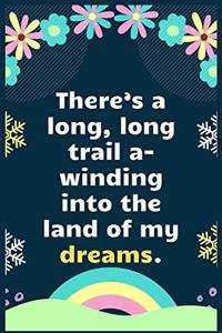 There's a long, long trail a winding into the land of my dreams