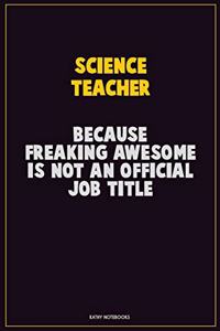 science teacher, Because Freaking Awesome Is Not An Official Job Title