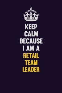 Keep Calm Because I Am A Retail Team Leader